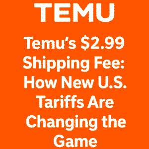 Temu’s $2.99 Shipping Fee: How New U.S. Tariffs Are Changing the Game